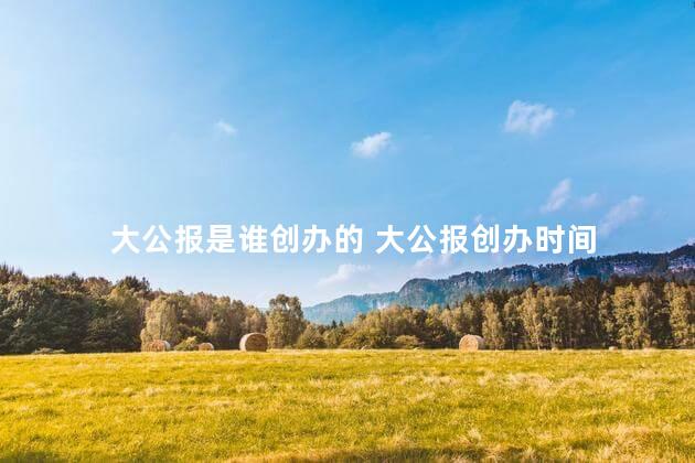 大公报是谁创办的 大公报创办时间